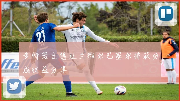 多特若出售杜兰维尔巴塞尔将获分成收益分享
