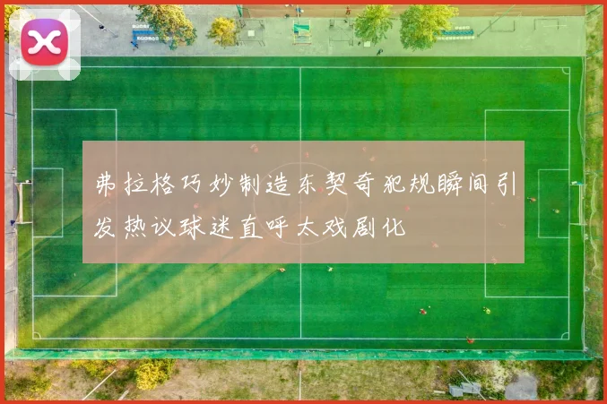 弗拉格巧妙制造东契奇犯规瞬间引发热议球迷直呼太戏剧化
