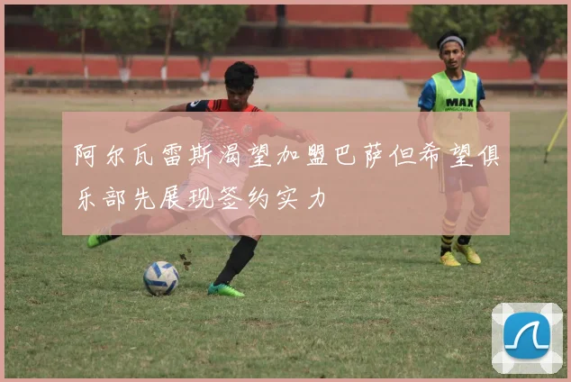 阿尔瓦雷斯渴望加盟巴萨但希望俱乐部先展现签约实力
