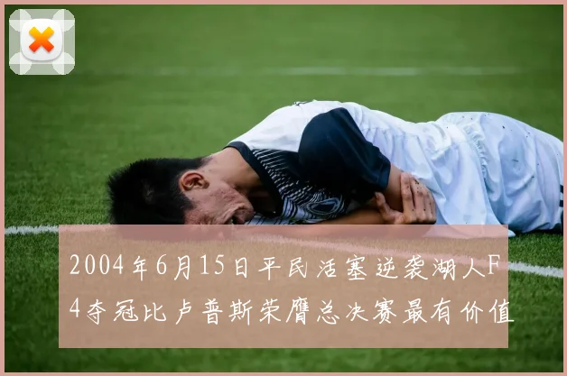 2004年6月15日平民活塞逆袭湖人F4夺冠比卢普斯荣膺总决赛最有价值球员